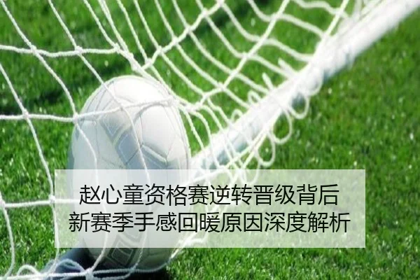 赵心童资格赛逆转晋级背后 新赛季手感回暖原因深度解析