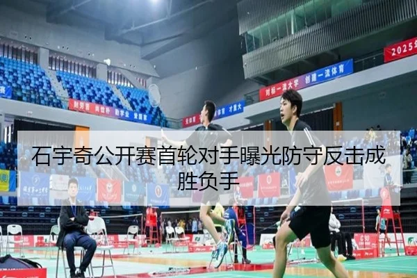 石宇奇公开赛首轮对手曝光防守反击成胜负手